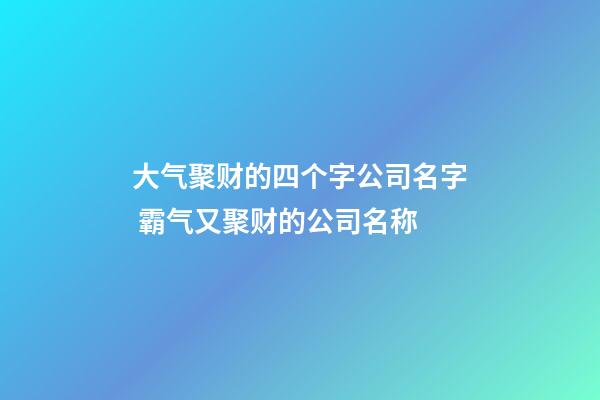 大气聚财的四个字公司名字 霸气又聚财的公司名称-第1张-公司起名-玄机派